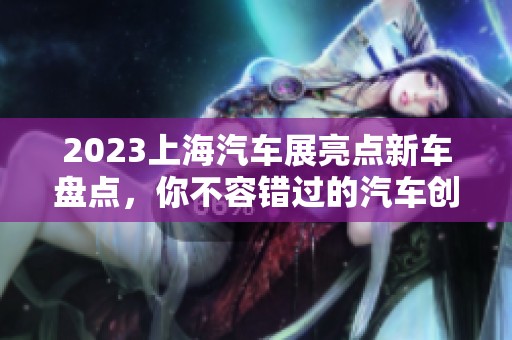 2023上海汽车展亮点新车盘点，你不容错过的汽车创新之作