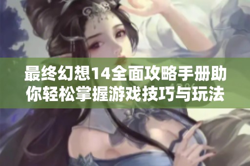 最终幻想14全面攻略手册助你轻松掌握游戏技巧与玩法