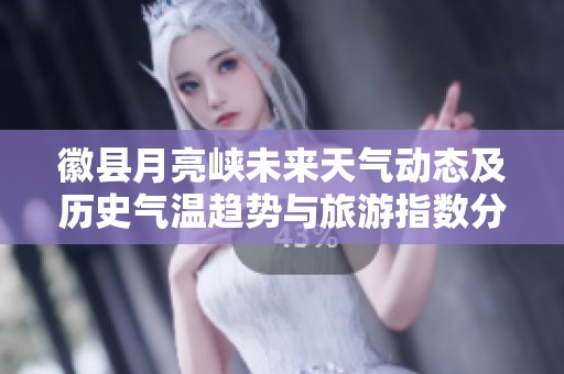 徽县月亮峡未来天气动态及历史气温趋势与旅游指数分析