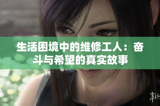 生活困境中的维修工人：奋斗与希望的真实故事