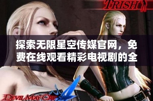 探索无限星空传媒官网，免费在线观看精彩电视剧的全新选择