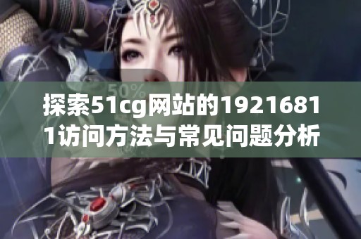 探索51cg网站的19216811访问方法与常见问题分析