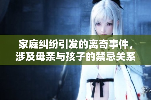 家庭纠纷引发的离奇事件，涉及母亲与孩子的禁忌关系探讨