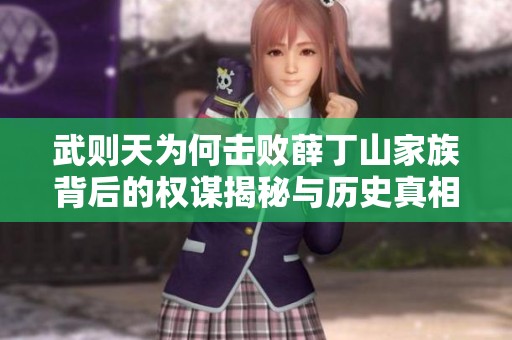 武则天为何击败薛丁山家族背后的权谋揭秘与历史真相分析
