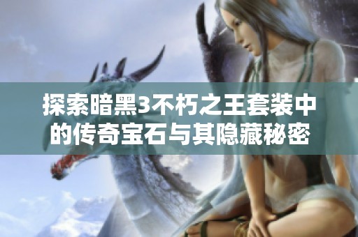 探索暗黑3不朽之王套装中的传奇宝石与其隐藏秘密