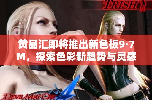 黄品汇即将推出新色板9·7M，探索色彩新趋势与灵感