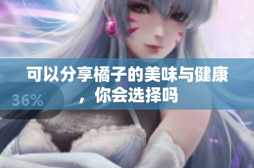 可以分享橘子的美味与健康，你会选择吗