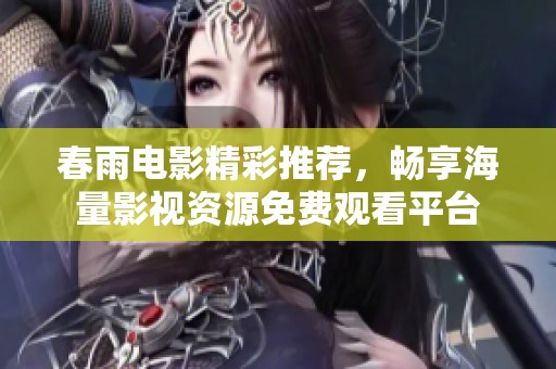 春雨电影精彩推荐，畅享海量影视资源免费观看平台