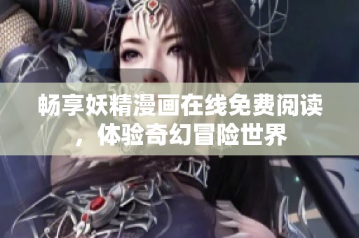畅享妖精漫画在线免费阅读，体验奇幻冒险世界