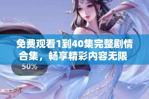 免费观看1到40集完整剧情合集，畅享精彩内容无限 