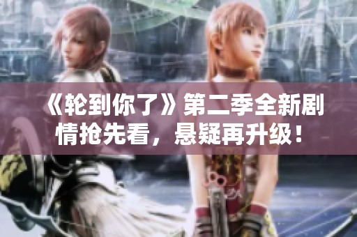 《轮到你了》第二季全新剧情抢先看，悬疑再升级！
