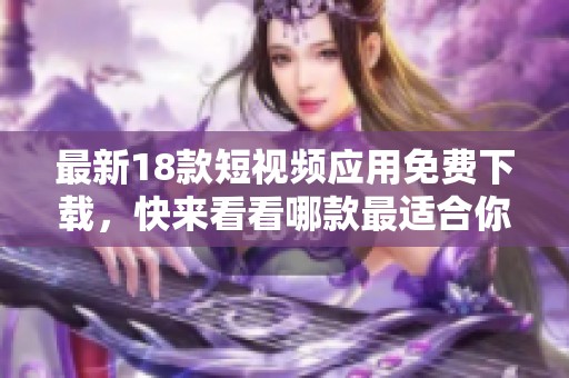 最新18款短视频应用免费下载，快来看看哪款最适合你！