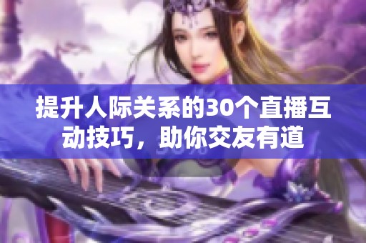 提升人际关系的30个直播互动技巧，助你交友有道