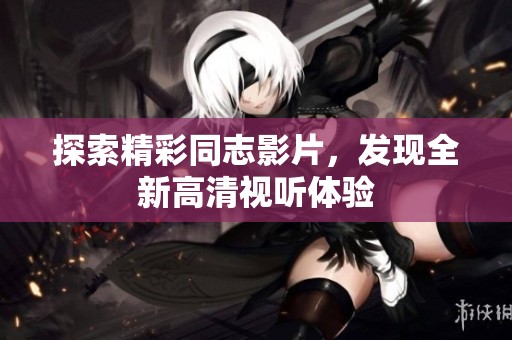 探索精彩同志影片，发现全新高清视听体验
