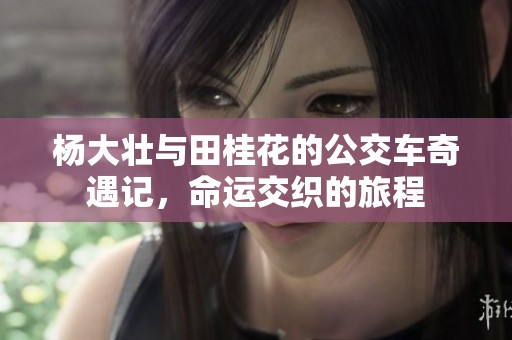 杨大壮与田桂花的公交车奇遇记，命运交织的旅程