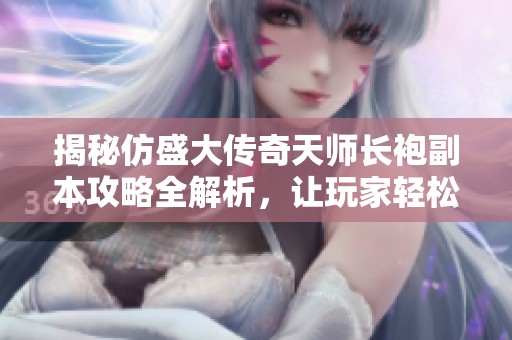 揭秘仿盛大传奇天师长袍副本攻略全解析，让玩家轻松获胜技巧分享