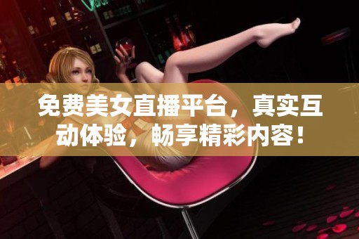 免费美女直播平台，真实互动体验，畅享精彩内容！