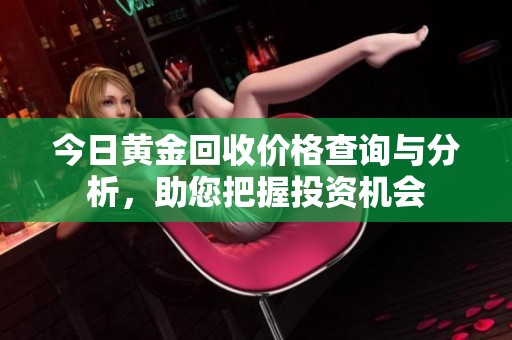 今日黄金回收价格查询与分析，助您把握投资机会