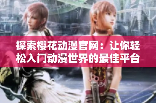 探索樱花动漫官网：让你轻松入门动漫世界的最佳平台