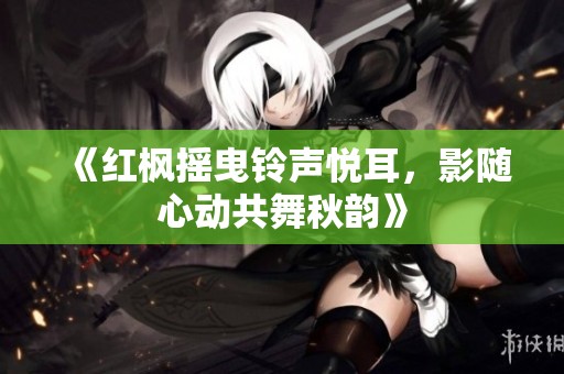《红枫摇曳铃声悦耳，影随心动共舞秋韵》