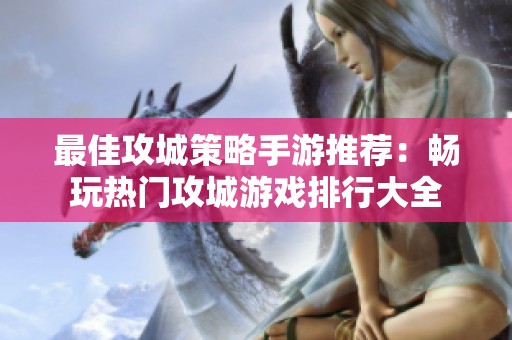 最佳攻城策略手游推荐：畅玩热门攻城游戏排行大全