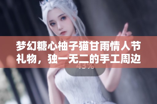 梦幻糖心柚子猫甘雨情人节礼物，独一无二的手工周边惊喜呈现