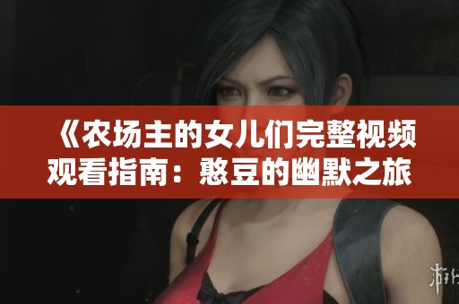 《农场主的女儿们完整视频观看指南：憨豆的幽默之旅》