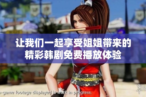 让我们一起享受姐姐带来的精彩韩剧免费播放体验