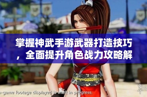 掌握神武手游武器打造技巧，全面提升角色战力攻略解析