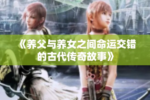 《养父与养女之间命运交错的古代传奇故事》