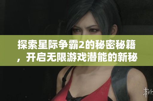 探索星际争霸2的秘密秘籍，开启无限游戏潜能的新秘籍