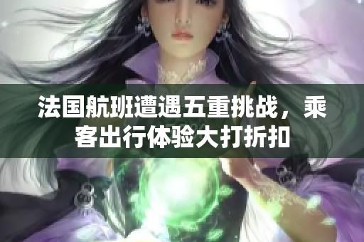 法国航班遭遇五重挑战，乘客出行体验大打折扣