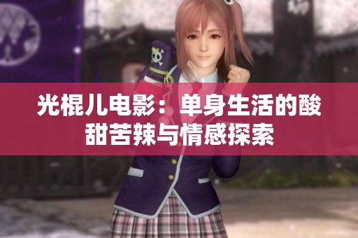 光棍儿电影：单身生活的酸甜苦辣与情感探索