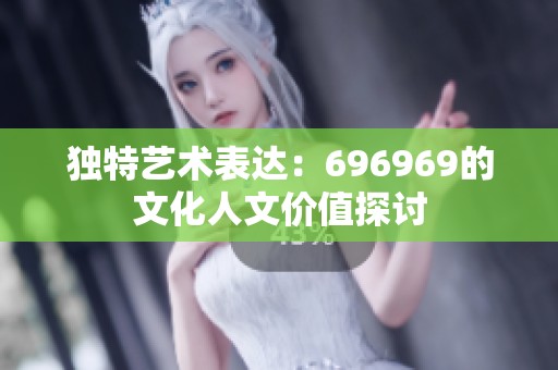 独特艺术表达：696969的文化人文价值探讨