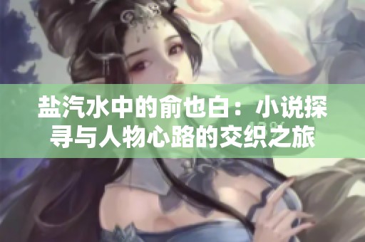 盐汽水中的俞也白：小说探寻与人物心路的交织之旅