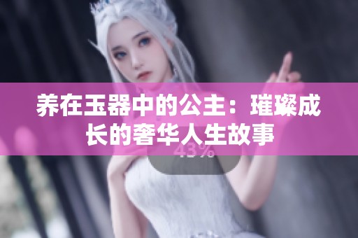 养在玉器中的公主：璀璨成长的奢华人生故事