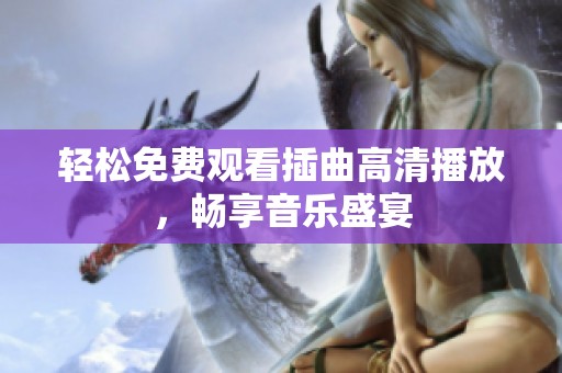 轻松免费观看插曲高清播放，畅享音乐盛宴