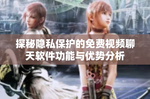 探秘隐私保护的免费视频聊天软件功能与优势分析