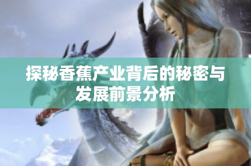 探秘香蕉产业背后的秘密与发展前景分析