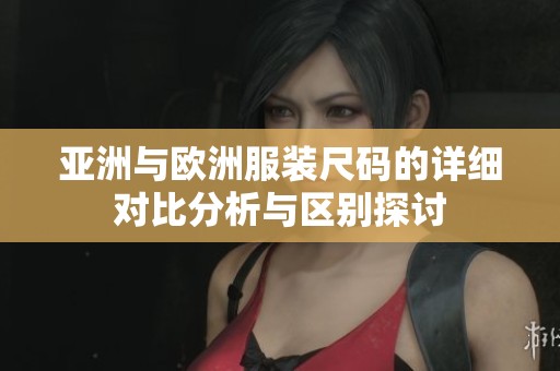 亚洲与欧洲服装尺码的详细对比分析与区别探讨