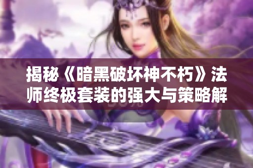 揭秘《暗黑破坏神不朽》法师终极套装的强大与策略解析