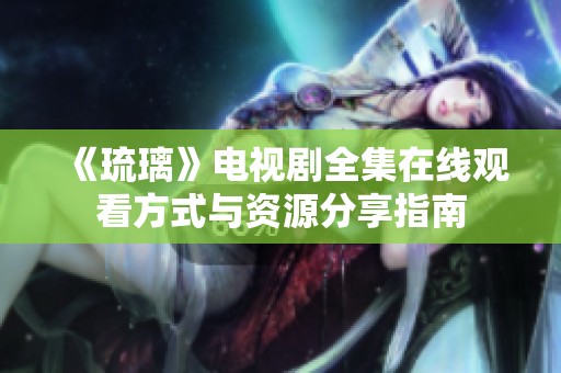 《琉璃》电视剧全集在线观看方式与资源分享指南