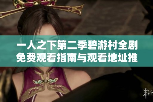 一人之下第二季碧游村全剧免费观看指南与观看地址推荐