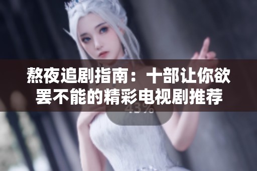 熬夜追剧指南：十部让你欲罢不能的精彩电视剧推荐