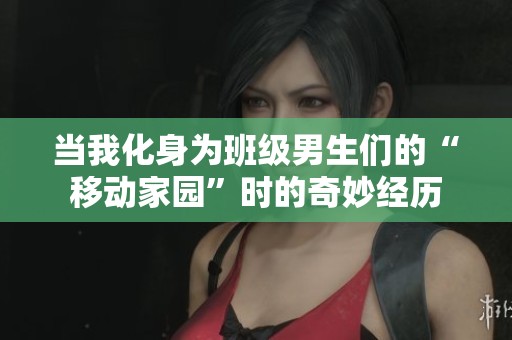 当我化身为班级男生们的“移动家园”时的奇妙经历