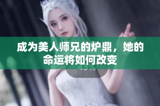 成为美人师兄的炉鼎，她的命运将如何改变