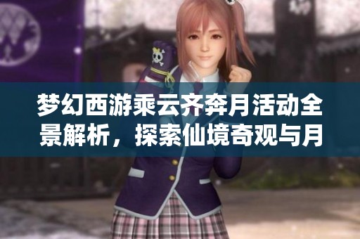 梦幻西游乘云齐奔月活动全景解析，探索仙境奇观与月球之旅