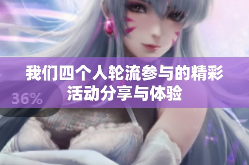 我们四个人轮流参与的精彩活动分享与体验
