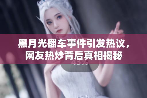 黑月光翻车事件引发热议，网友热炒背后真相揭秘