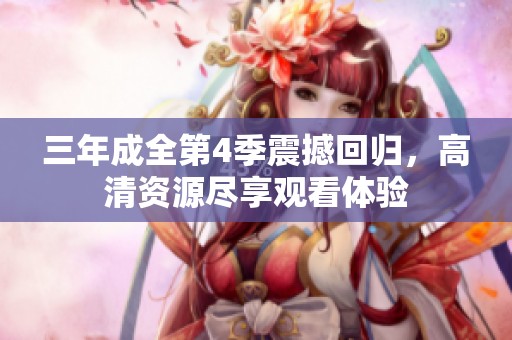 三年成全第4季震撼回归，高清资源尽享观看体验